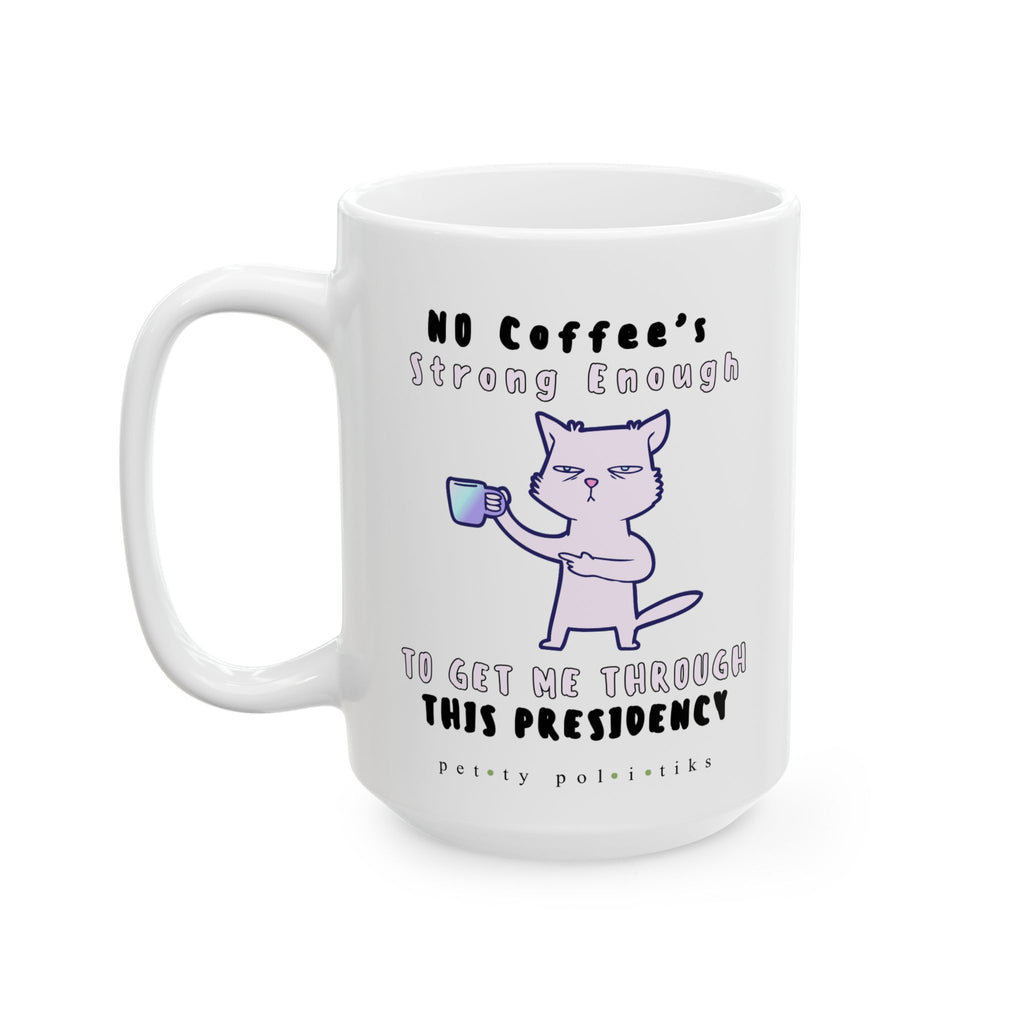 No Coffee's Strong Enough to Get Me Through This Presidency - Coffee Mug